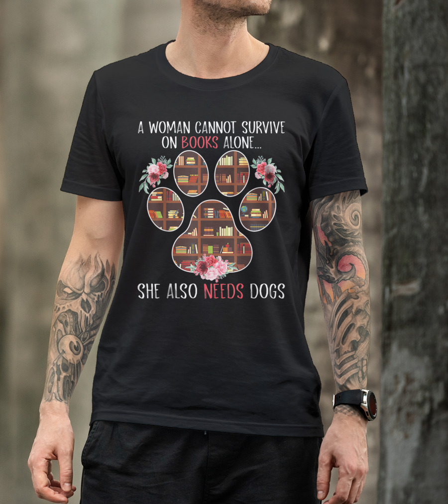 A Woman Cannot Survive On Books Alone She Also Needs Dogs Paw Print And Flowers T-Shirt