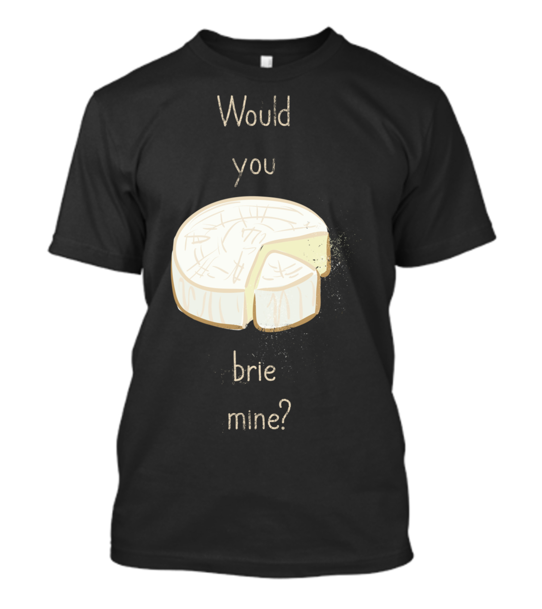 Would You Brie Mine Cheese Pun Text Humorous T-Shirt