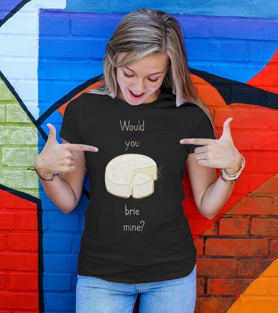 Would You Brie Mine Cheese Pun Text Humorous T-Shirt