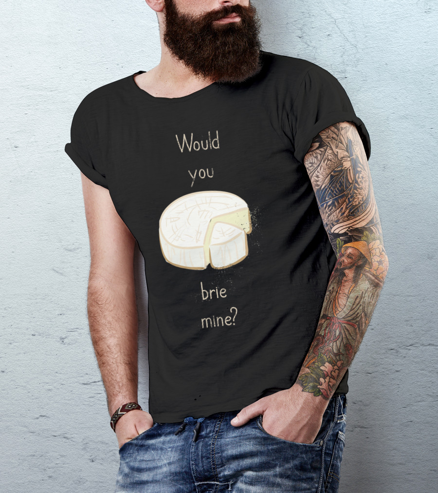 Would You Brie Mine Cheese Pun Text Humorous T-Shirt