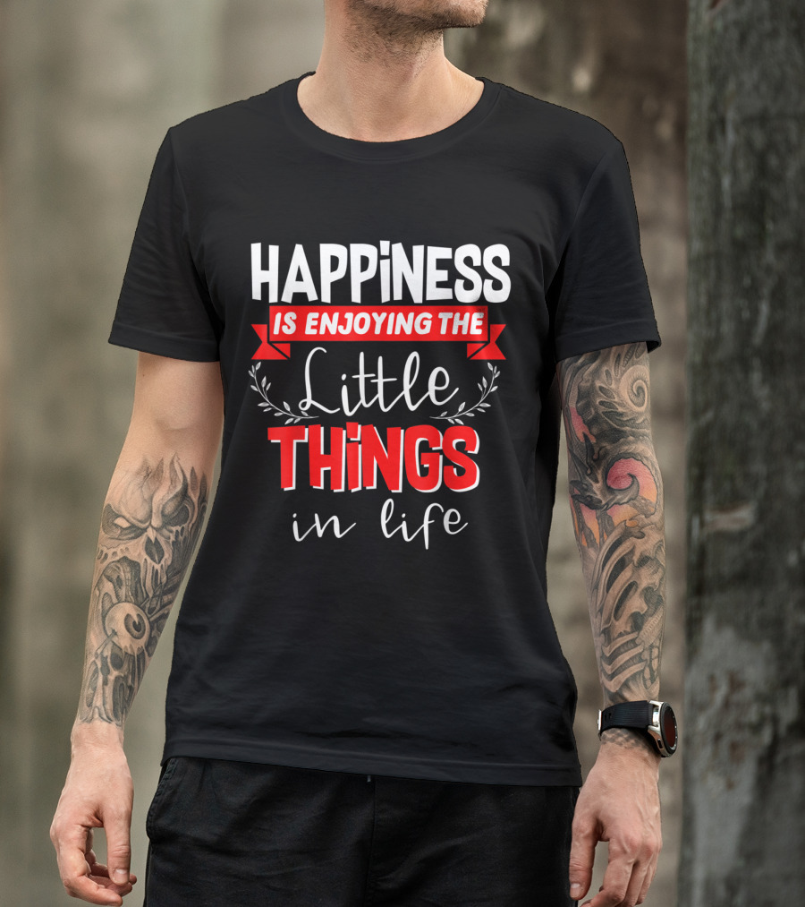 Happiness Is Enjoying The Little Things In Life T-Shirt