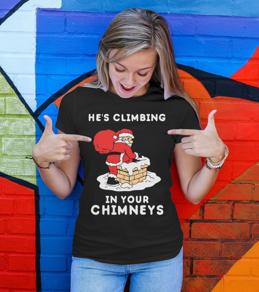 He's Climbing In Your Chimneys Funny Santa Christmas Humor T-Shirt