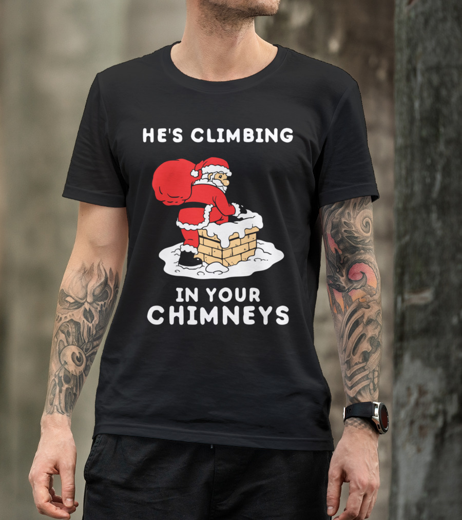 He's Climbing In Your Chimneys Funny Santa Christmas Humor T-Shirt