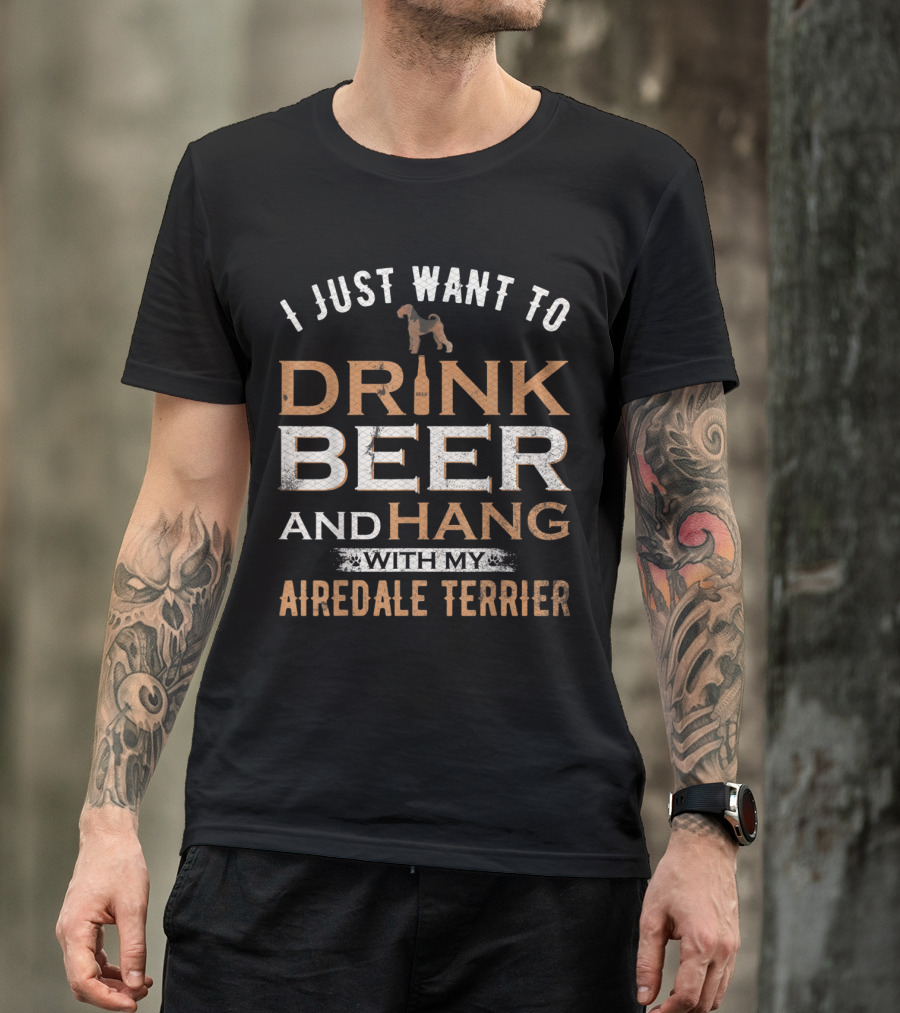 I Just Want To Drink Beer And Hang With My Airedale Terrier T-Shirt