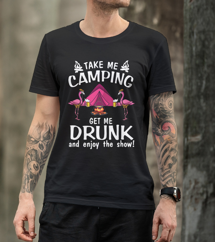 Take Me Camping Get Me Drunk Flamingo Enjoy The Show Campfire Tent Beer T-Shirt