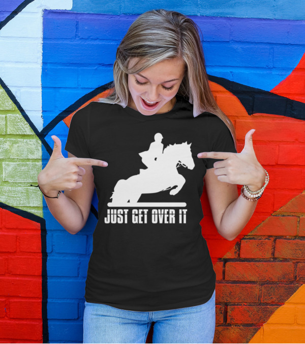 Just Get Over It English Riding Hunter Jumper Girl Riding T-Shirt
