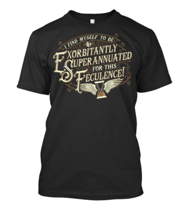 I Find Myself To Be Exorbitantly Superannuated For This Feculence T-Shirt