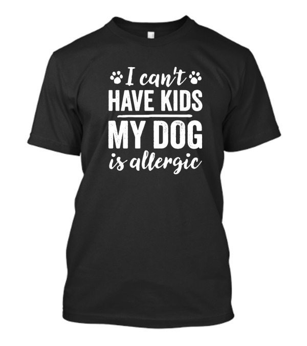 I Can't Have Kids My Dog Is Allergic Paw Print Humor T-Shirt