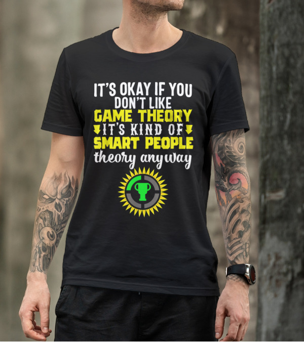 It's Okay If You Don't Like Game Theory It's Kind Of Smart People Theory Anyway T-Shirt