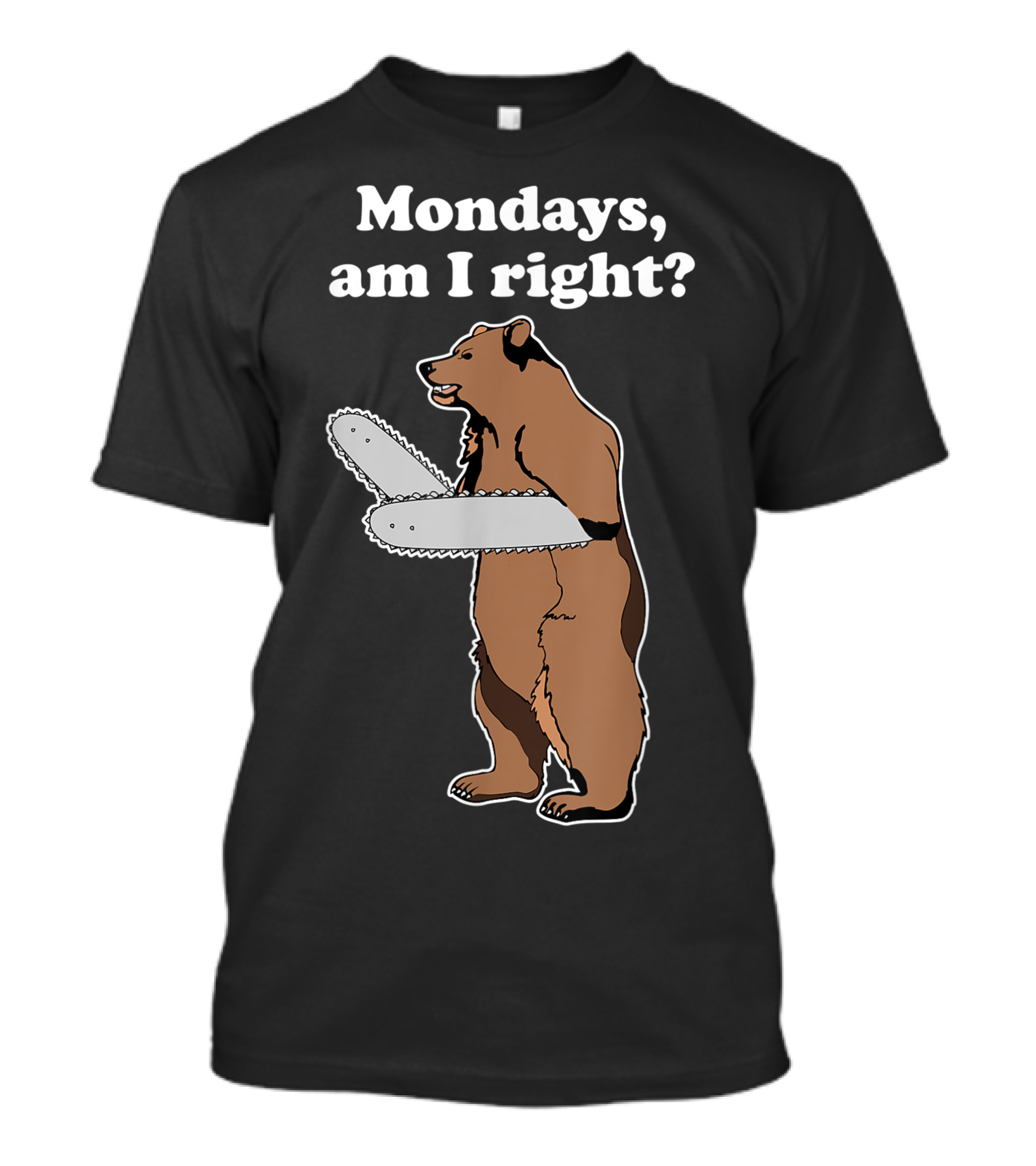Mondays Am I Right Chainsaw Bear Joke T-Shirt
