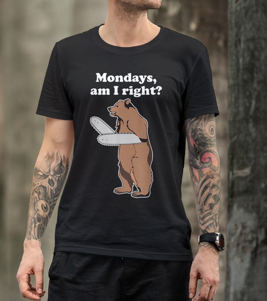 Mondays Am I Right Chainsaw Bear Joke T-Shirt