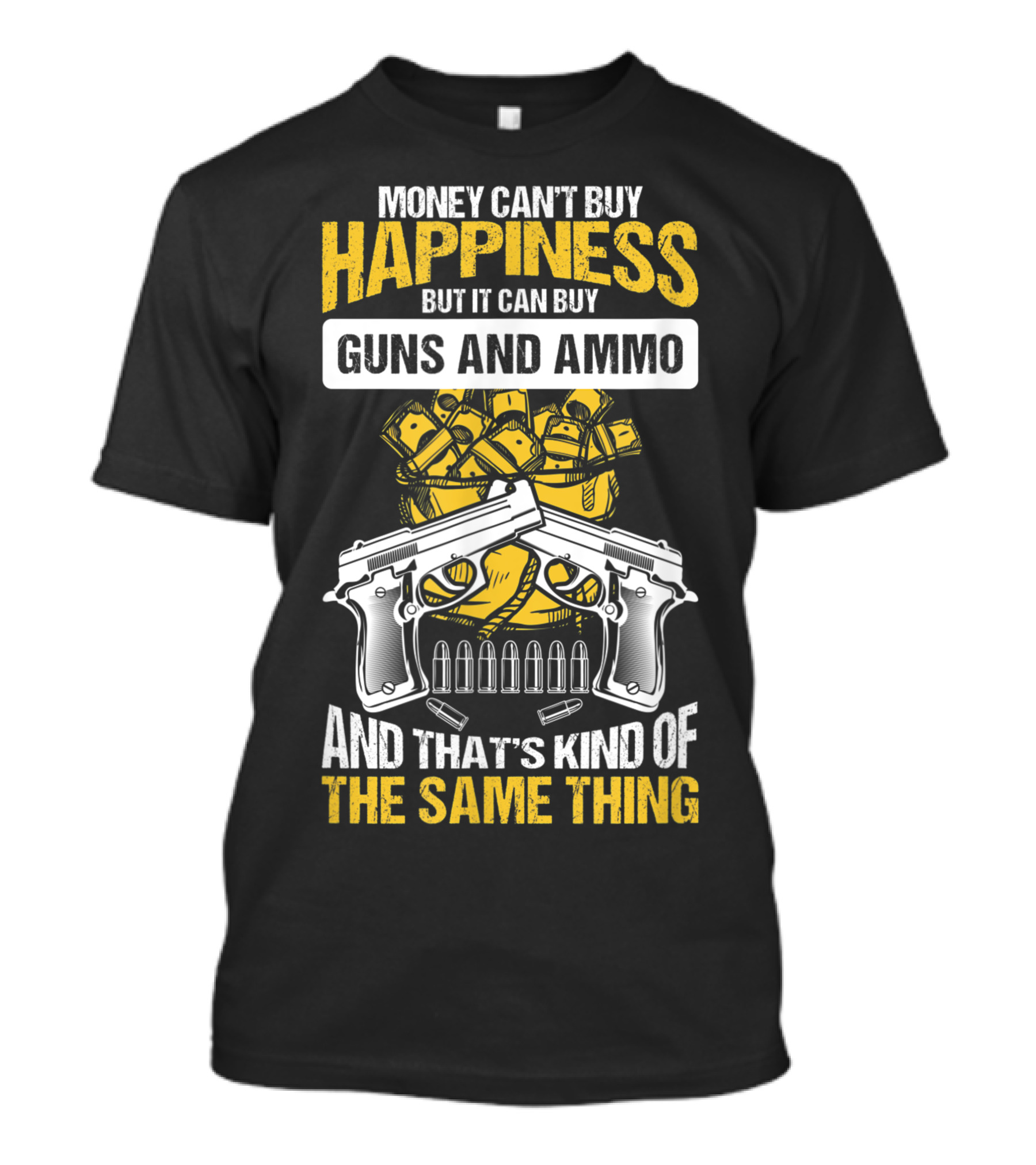 Money Can't Buy Happiness But It Can Buy Guns And Ammo And That's Kind Of The Same Thing T-Shirt