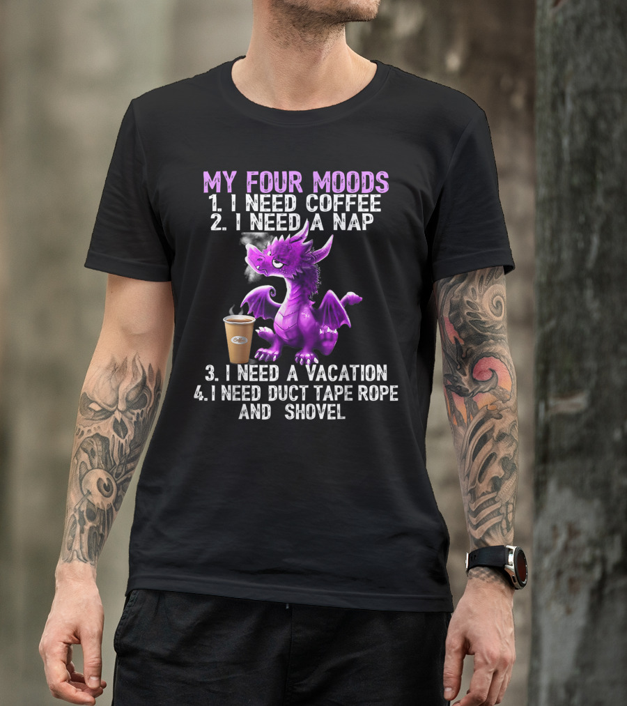 My Four Moods I Need Coffee I Need A Nap I Need A Vacation I Need Duct Tape Rope And Shovel Dragon T-Shirt
