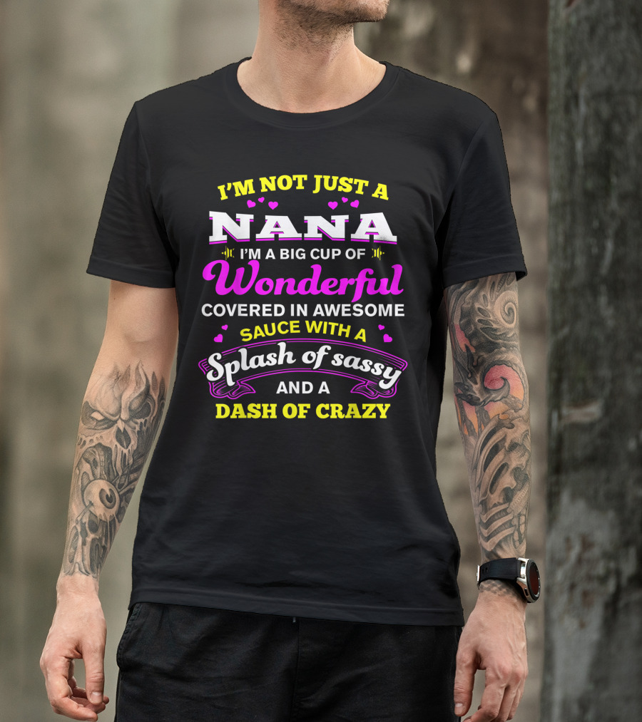 I'M Not Just A Nana I'm A Big Cup Of Wonderful Covered In Awesome Sauce With A Splash Of Sassy And A Dash Of Crazy T-Shirt
