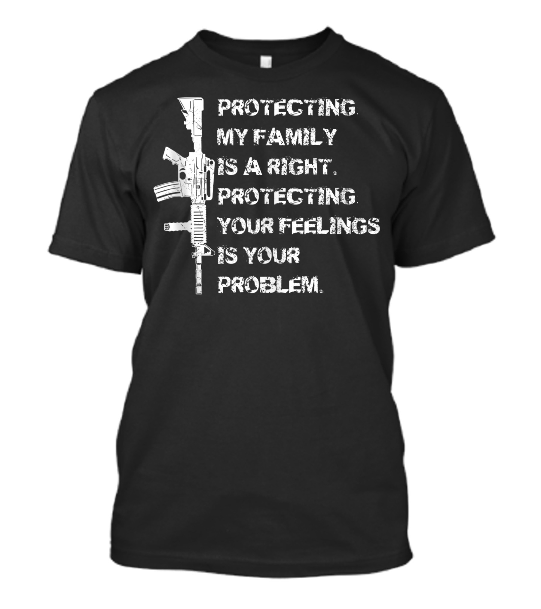 Protecting My Family Is A Right Protecting Your Feelings Is Your Problem Pro 2A AR15 Gun Owner T-Shirt