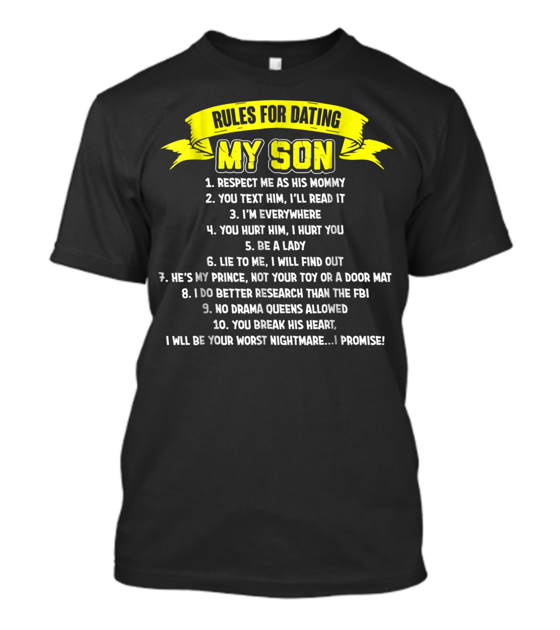 RULES FOR DATING MY SON RESPECT ME AS HIS MOMMY YOU TEXT HIM I'LL READ IT YOU HURT HIM I HURT YOU HE'S MY PRINCE I WILL BE YOUR WORST NIGHTMARE I PROMISE T-Shirt
