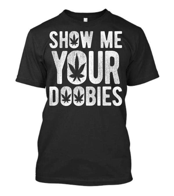 Show Me Your Doobies Marijuana Leaf 420 Joke T-Shirt