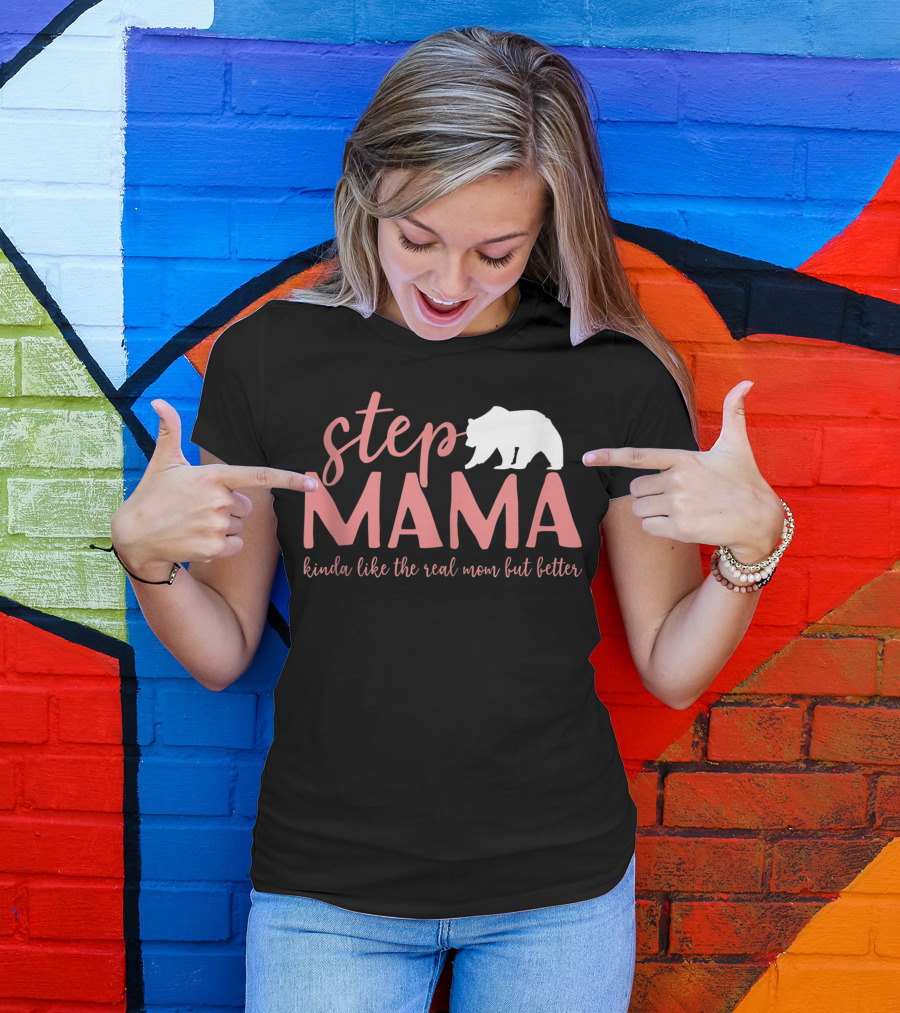 Step Mama Kinda Like The Real Mom But Better Bear T-Shirt