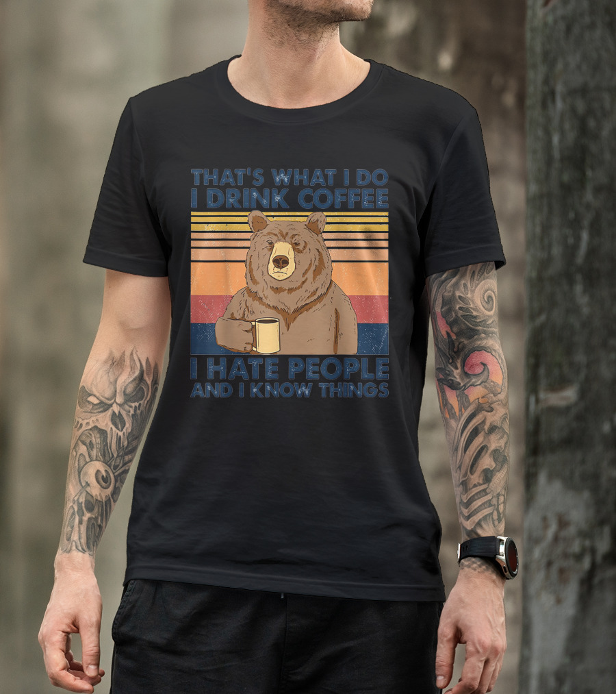 THAT'S WHAT I DO I DRINK COFFEE I HATE PEOPLE AND I KNOW THINGS BEAR T-Shirt