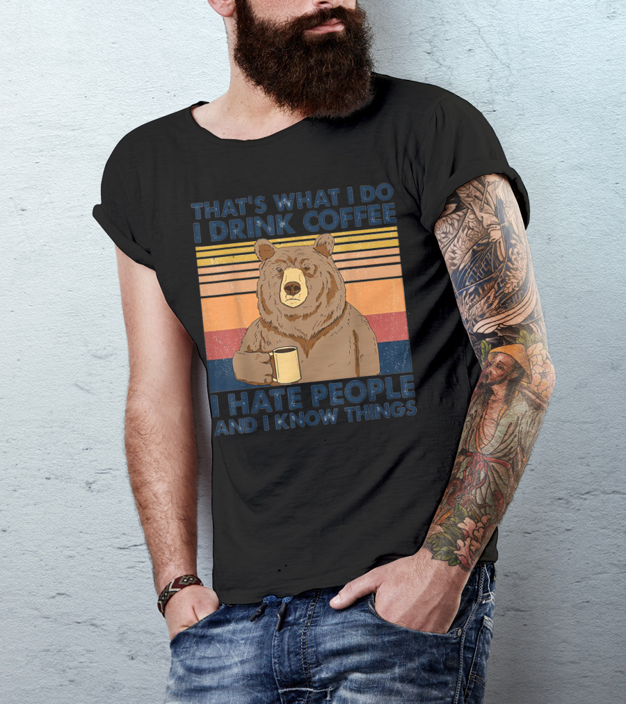 THAT'S WHAT I DO I DRINK COFFEE I HATE PEOPLE AND I KNOW THINGS BEAR T-Shirt