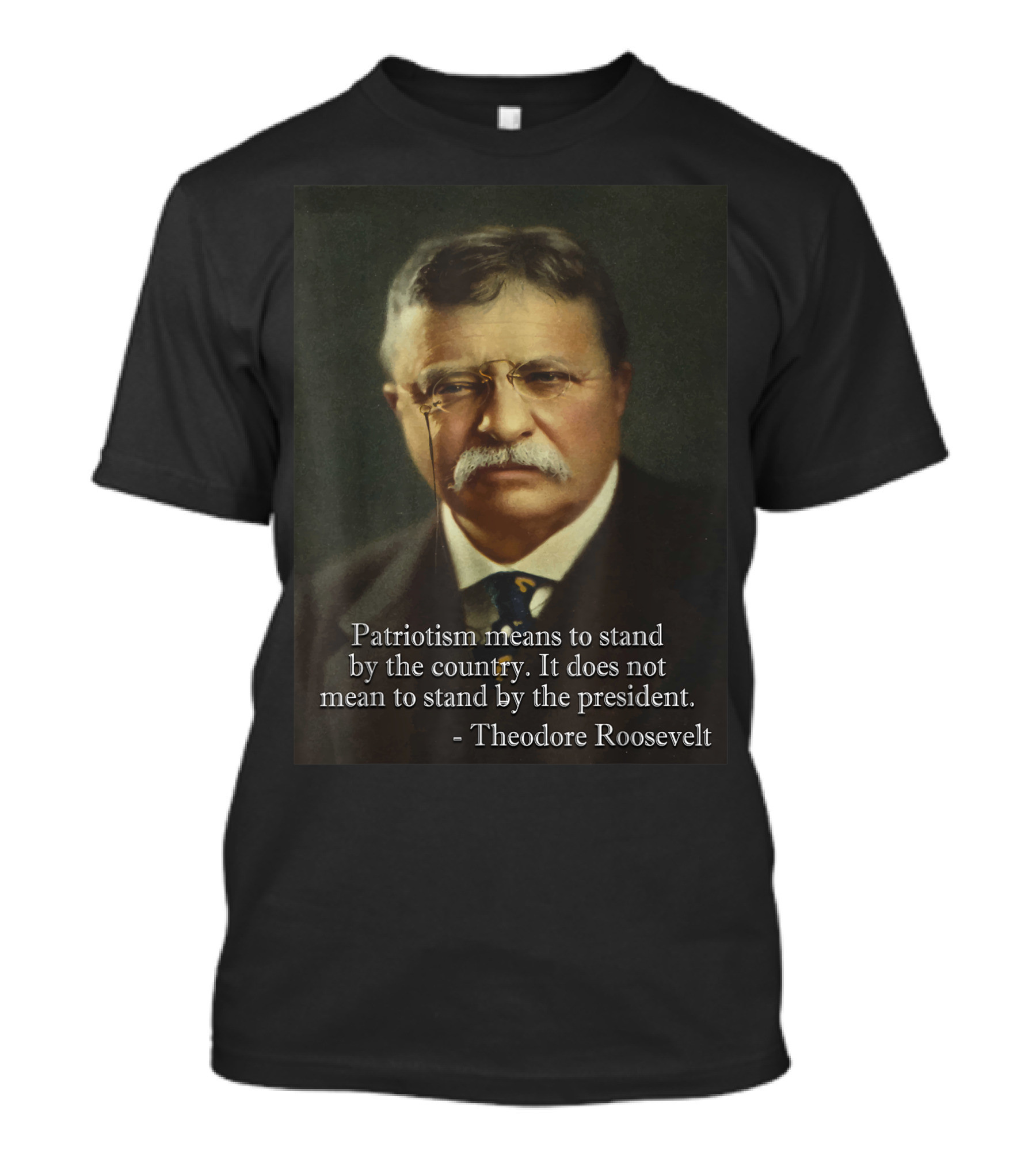 Theodore Roosevelt Patriotism Means To Stand By The Country Not The President T-Shirt
