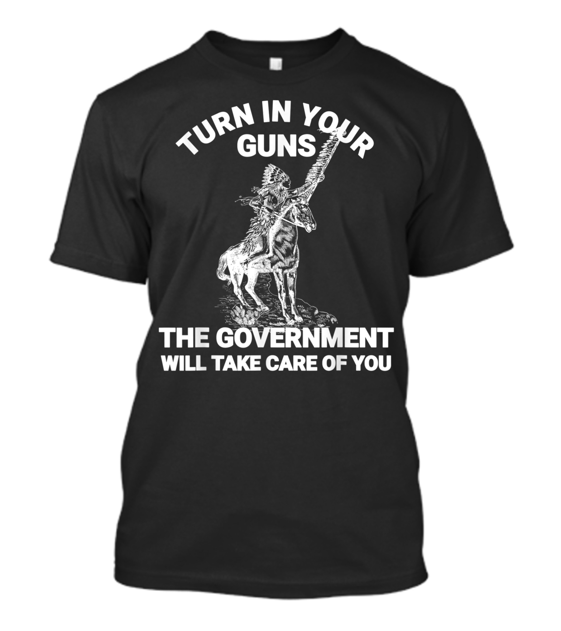 Turn In Your Guns The Government Will Take Care Of You Native American Chief On Horseback T-Shirt