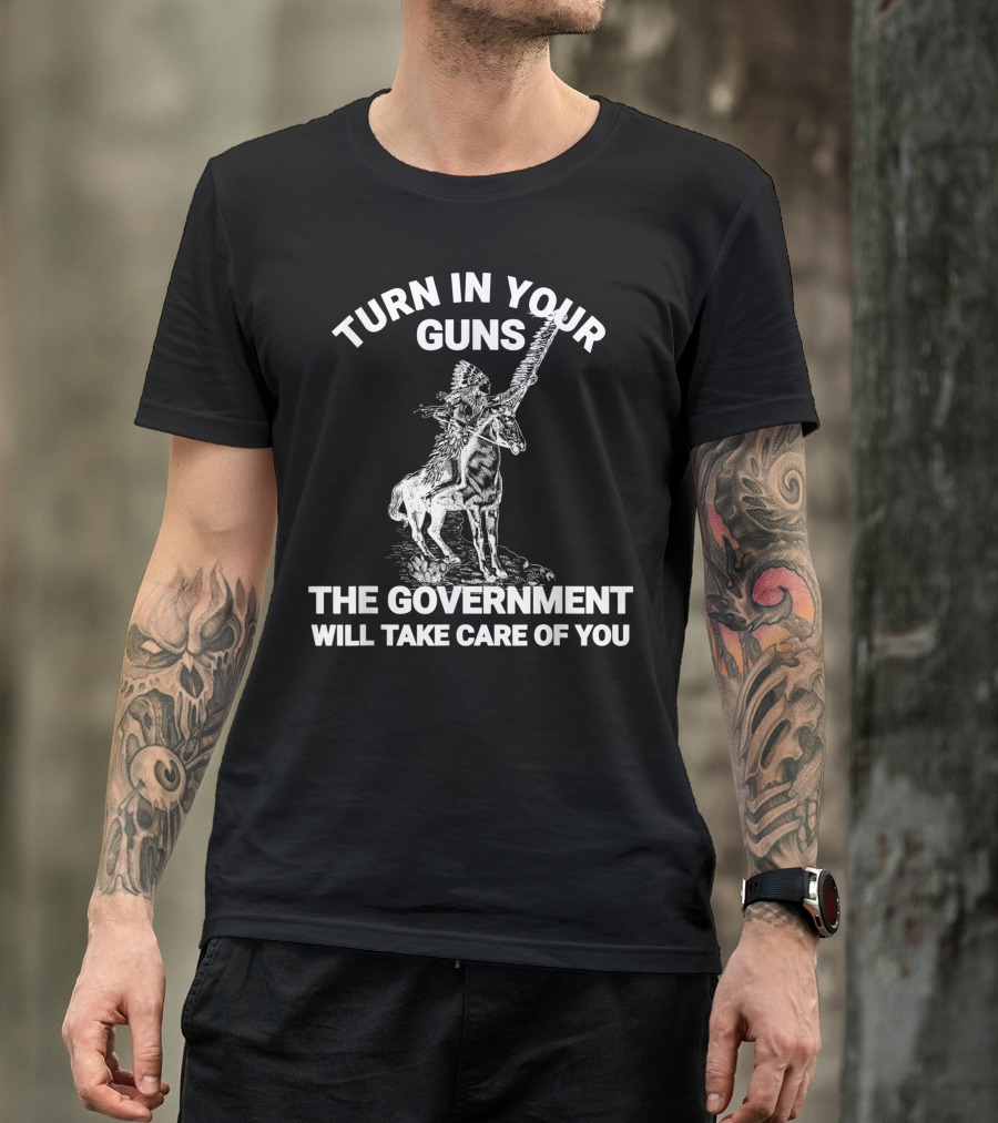 Turn In Your Guns The Government Will Take Care Of You Native American Chief On Horseback T-Shirt
