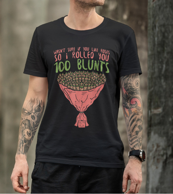 Wasn't Sure If You Like Roses So I Rolled You 100 Blunts Valentines Day Weed Blunt Bouquet Stoner T-Shirt