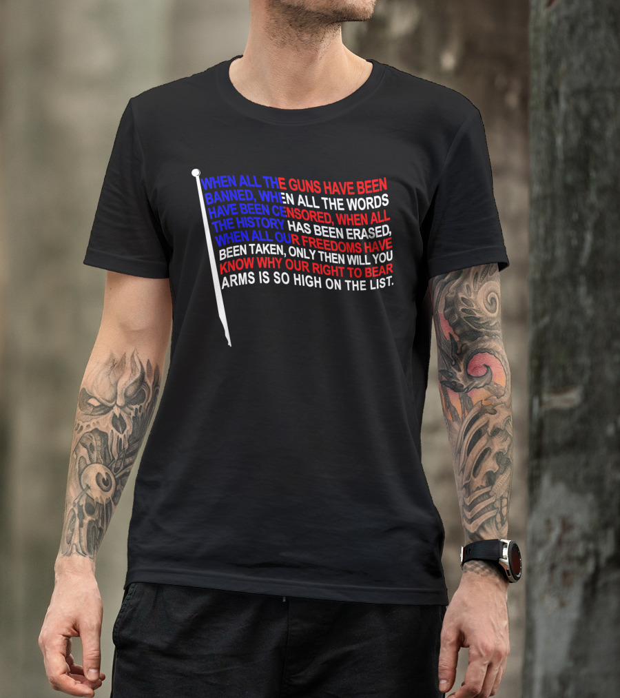 When All The Guns Have Been Banned Only Then Will You Know Why Our Right To Bear Arms Is So High On The List Pro 2nd Amendment T-Shirt