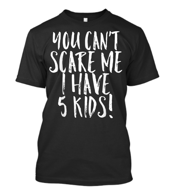 You Can't Scare Me I Have 5 Kids Parent T-Shirt