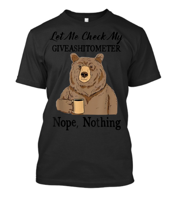 Let Me Check My Giveashitometer Nope Nothing Bear With Coffee Mug T-Shirt