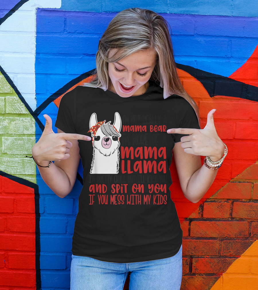 I'm Not Really A Mama Bear I'm More Of A Mama Llama I'm Pretty Chill But I'll Kick You And Spit On You If You Mess With My Kids T-Shirt