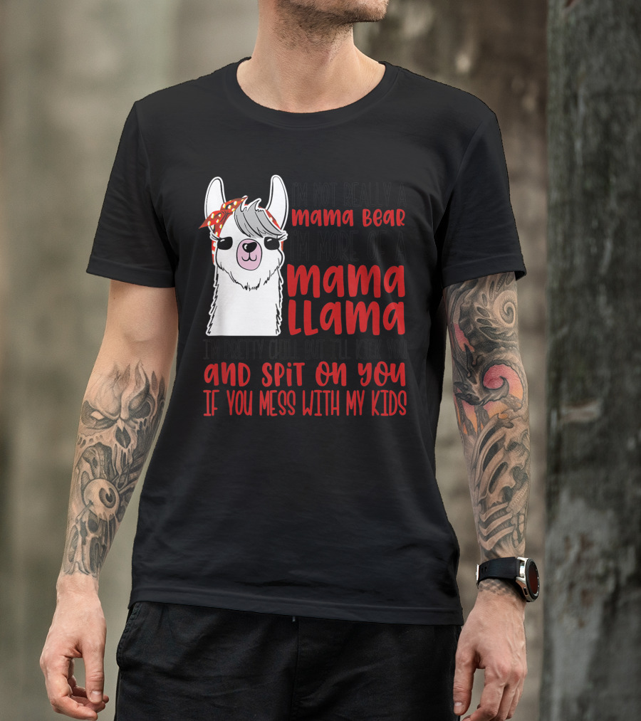 I'm Not Really A Mama Bear I'm More Of A Mama Llama I'm Pretty Chill But I'll Kick You And Spit On You If You Mess With My Kids T-Shirt