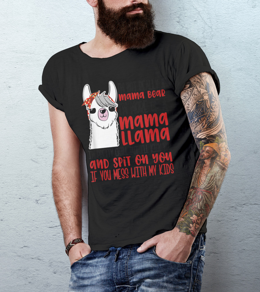I'm Not Really A Mama Bear I'm More Of A Mama Llama I'm Pretty Chill But I'll Kick You And Spit On You If You Mess With My Kids T-Shirt