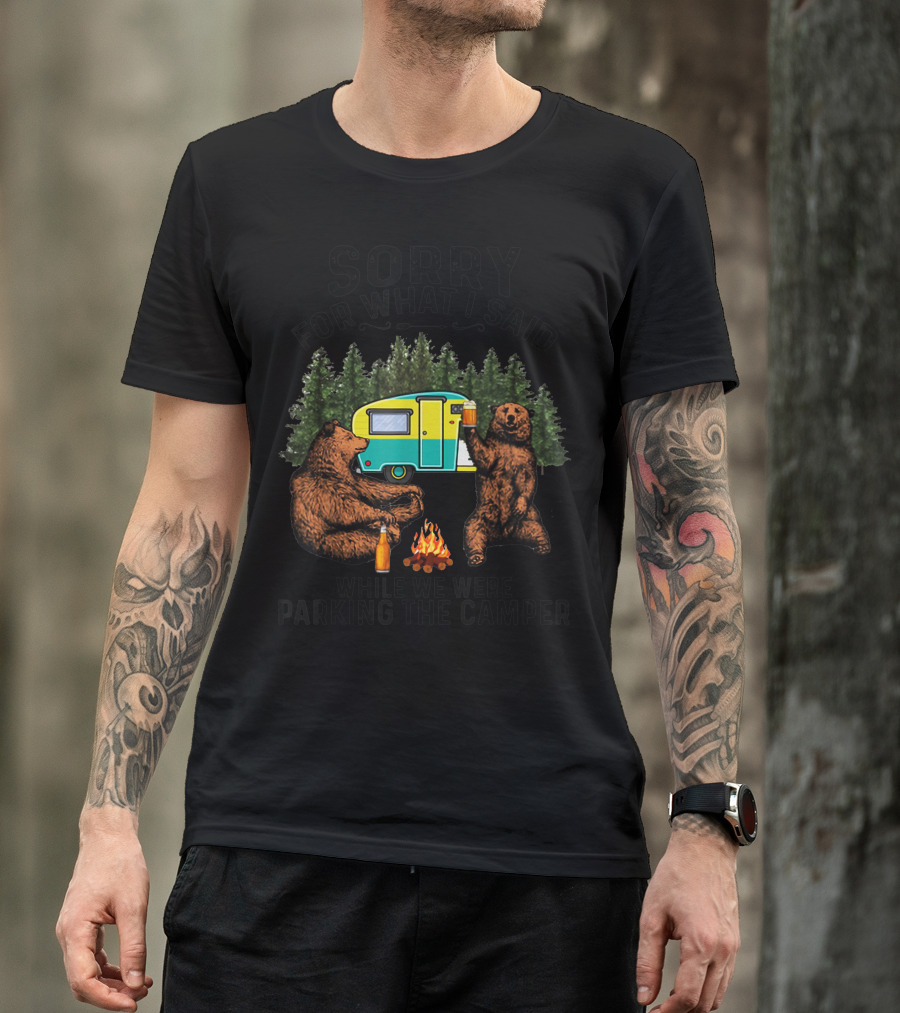 Sorry For What I Said Camping Bears Fire Camper Forest T-Shirt