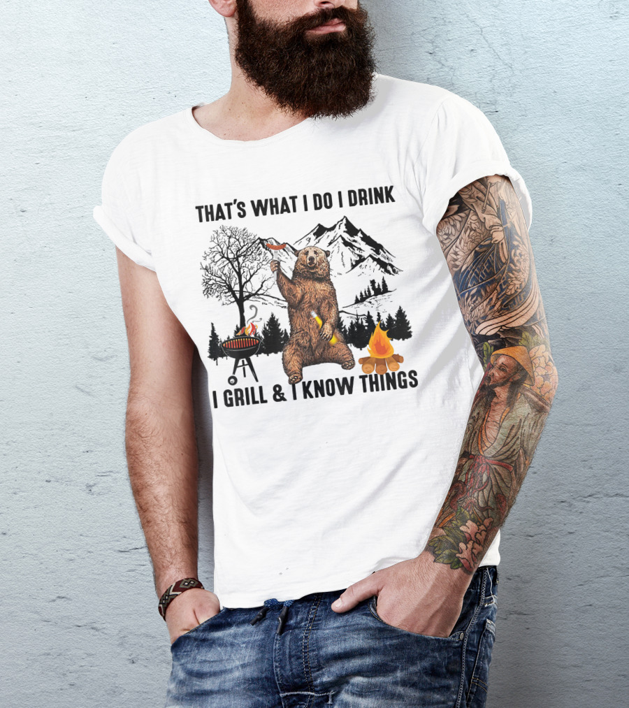 THAT'S WHAT I DO I DRINK I GRILL And I KNOW THINGS BEAR CAMPING MOUNTAINS FIRE BBQ T-Shirt