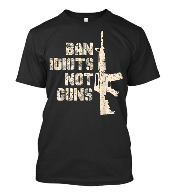2Nd Amendment 2A AR15 Ban Idiots Not Guns Pro Gun T-Shirt
