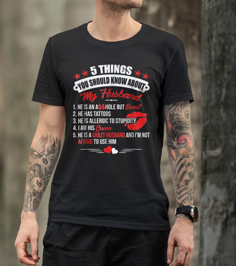 5 Things You Should Know About My Husband He Is An A$$hole But Sweet He Has Tattoos He Is Allergic To Stupidity I Am His Queen He Is A Crazy Husband And I'm Not Afraid To Use Him T-Shirt