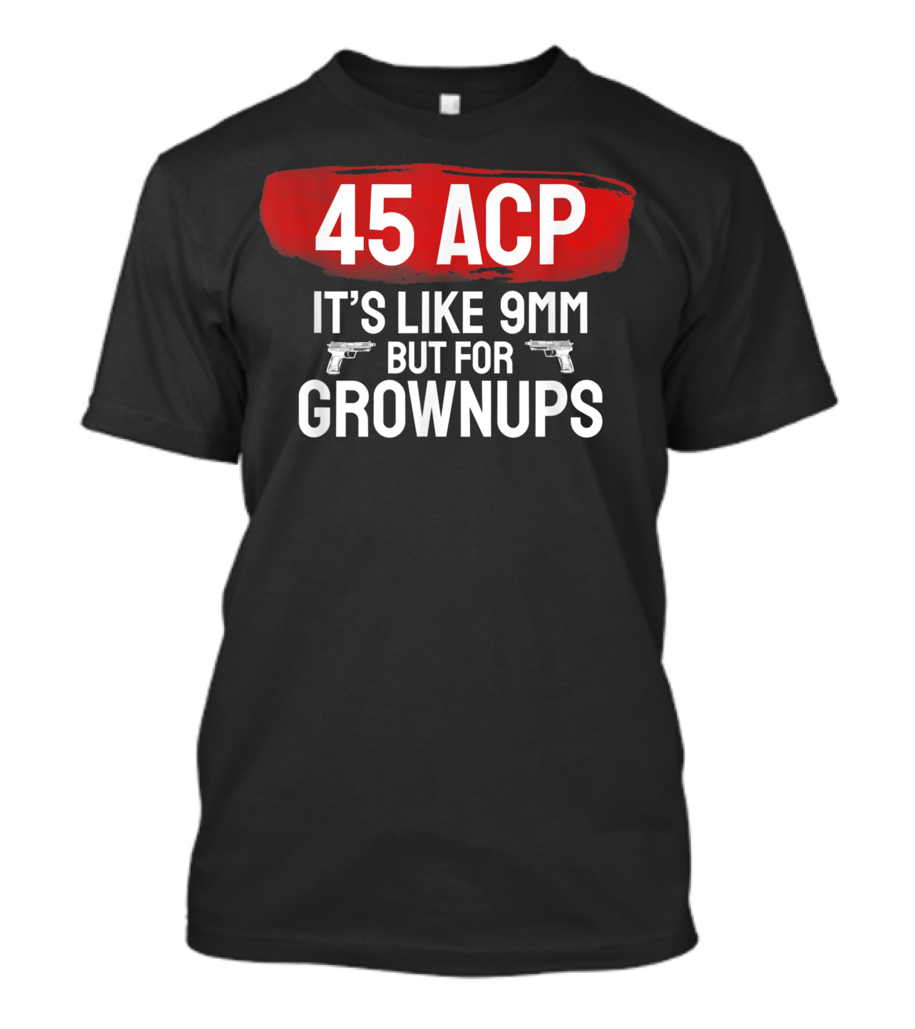 45 ACP It's Like 9mm But For Grownups Gun Lover T-Shirt