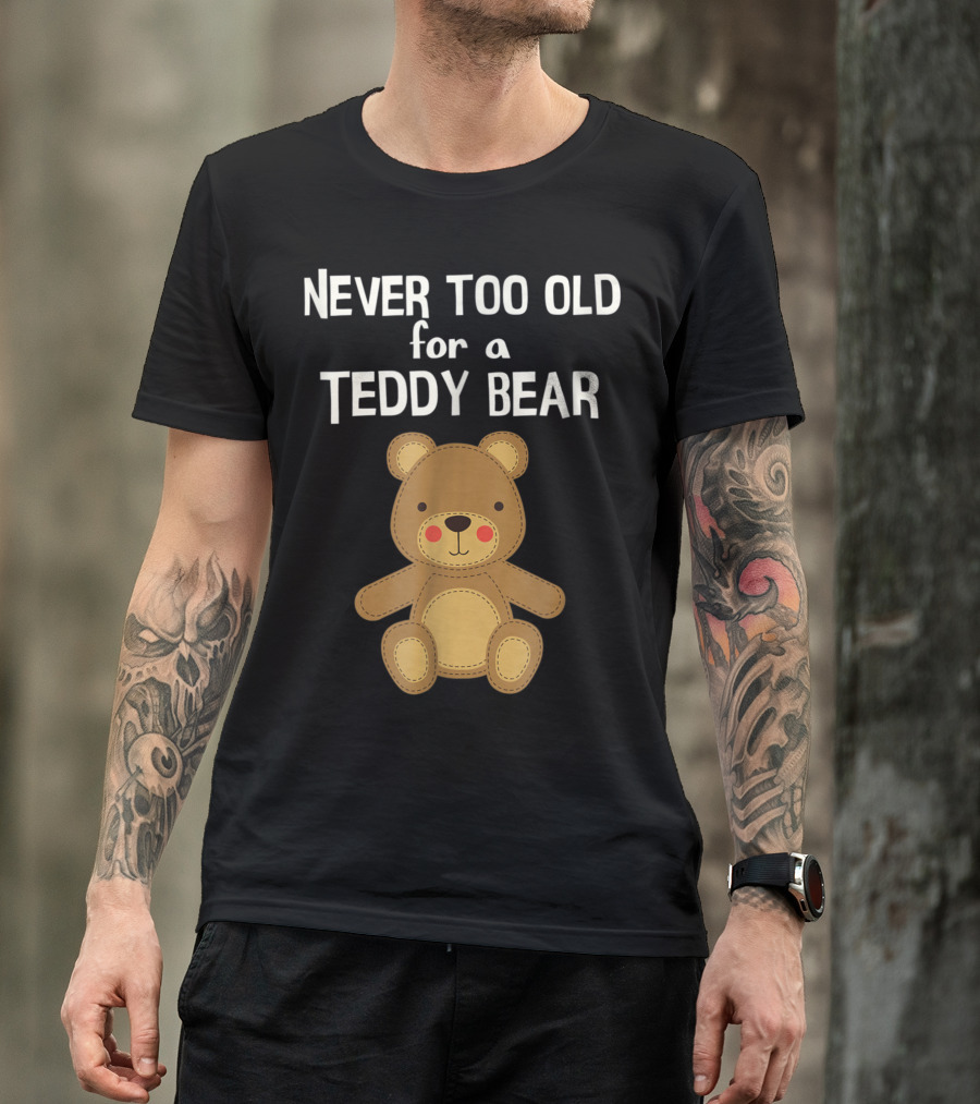 Never Too Old For A Teddy Bear Adorable Teddy Bear T-Shirt