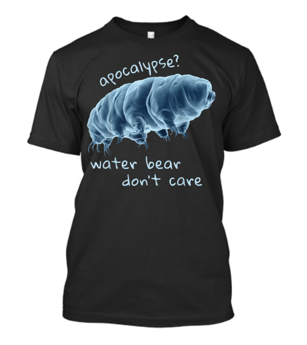 Apocalypse Water Bear Don't Care Tardigrade Resilience Humor T-Shirt