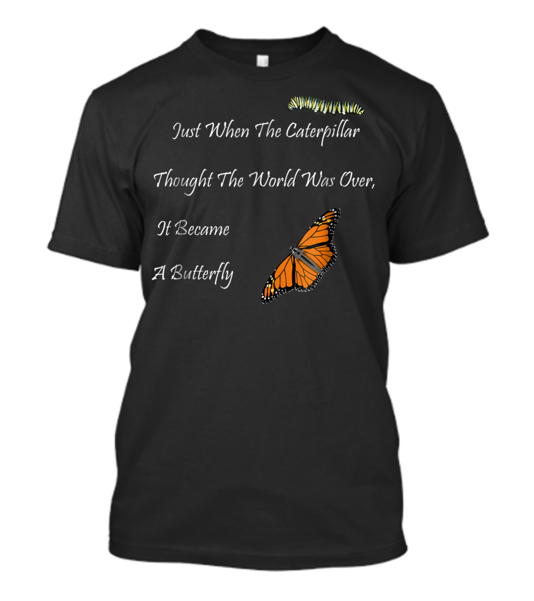 Just When The Caterpillar Thought The World Was Over It Became A Butterfly Monarch Life T-Shirt