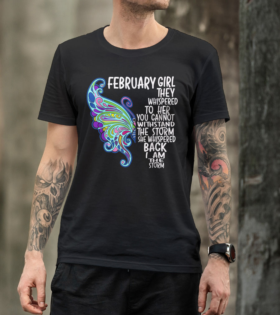 February Girl They Whispered To Her You Cannot Withstand The Storm She Whispered Back I Am The Storm Butterfly T-Shirt