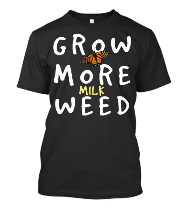 Grow More Milk Weed Save The Monarchs Butterfly Milkweed Conservation T-Shirt