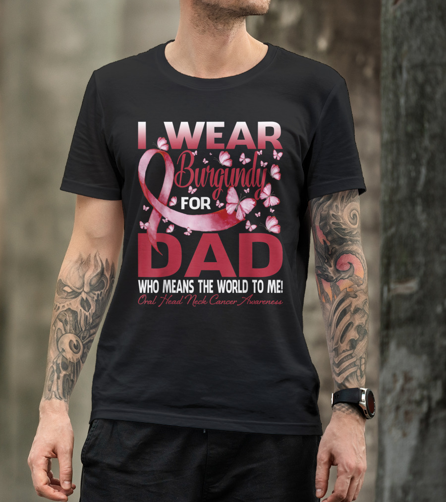 I Wear Burgundy For Dad Who Means The World To Me Oral Head Neck Cancer Awareness T-Shirt