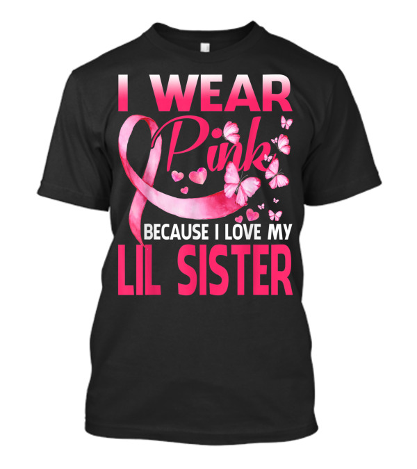 I Wear Pink Because I Love My Lil Sister Breast Cancer Awareness Butterflies Hearts T-Shirt