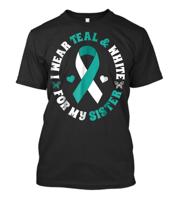 I Wear Teal And White For My Sister Cervical Cancer Awareness Ribbon Butterflies Hearts T-Shirt