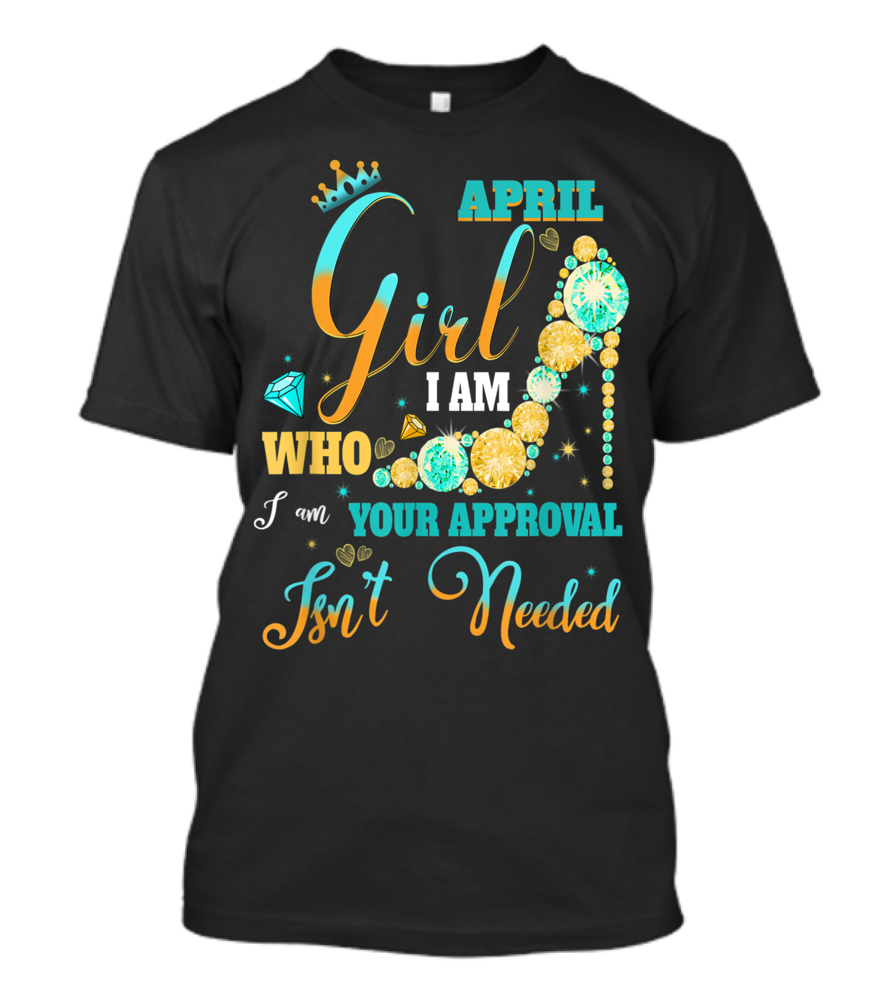 April Girl I Am Who I Am Your Approval Isn't Needed T-Shirt