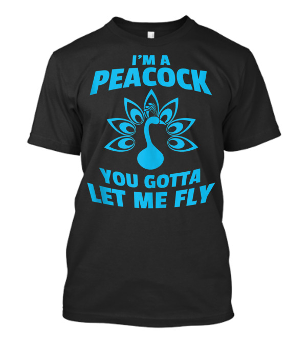 I'm A Peacock You Gotta Let Me Fly Peacock Tail T-Shirt