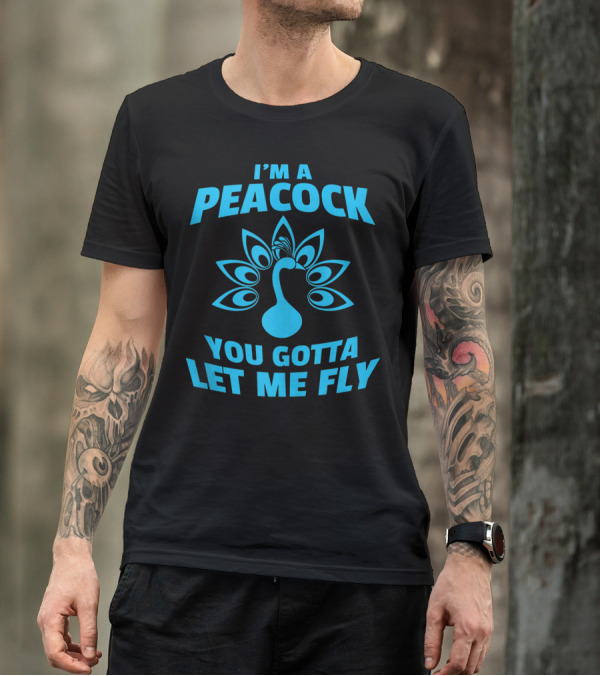I'm A Peacock You Gotta Let Me Fly Peacock Tail T-Shirt